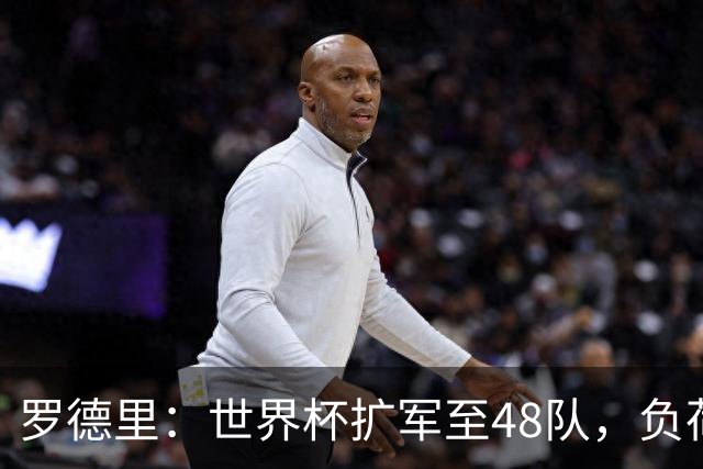 罗德里：世界杯扩军至48队，负荷管理和体能储备至关重要