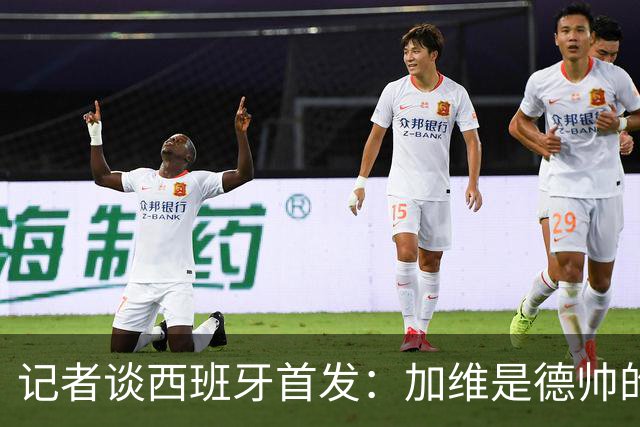 记者谈西班牙首发：加维是德帅的阵眼；也宣布一开始就要踢出强度